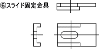 ⑥スライド固定金具 部品図